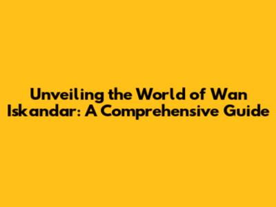 Unveiling the World of Wan Iskandar: A Comprehensive Guide