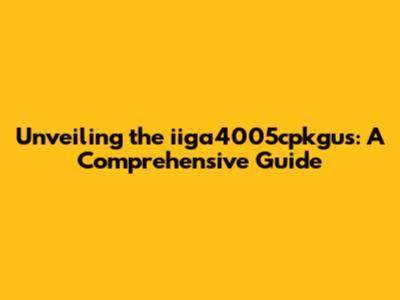 Unveiling the iiga4005cpkgus: A Comprehensive Guide