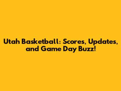 Utah Basketball: Scores, Updates, and Game Day Buzz!