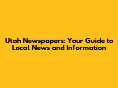 Utah Newspapers: Your Guide to Local News and Information