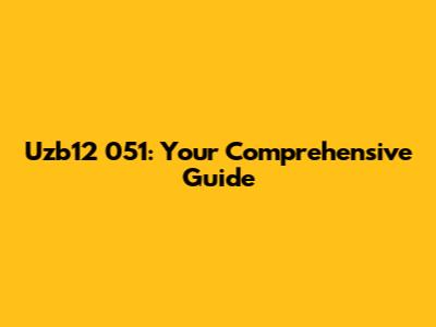 Uzb12 051: Your Comprehensive Guide