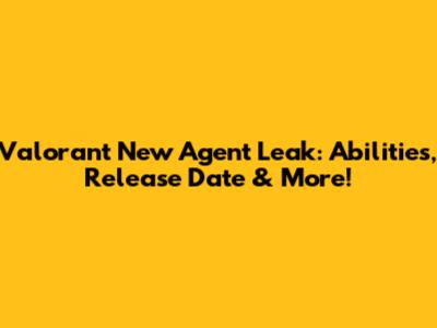 Valorant New Agent Leak: Abilities, Release Date & More!