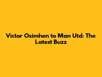 Victor Osimhen to Man Utd: The Latest Buzz