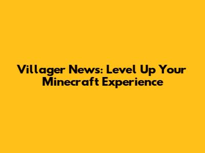 Villager News: Level Up Your Minecraft Experience