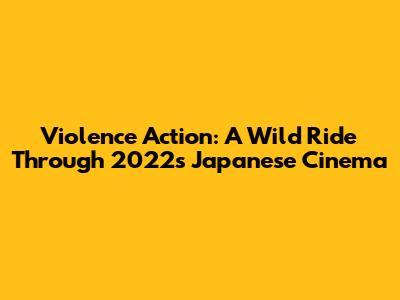 Violence Action: A Wild Ride Through 2022's Japanese Cinema
