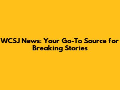 WCSJ News: Your Go-To Source for Breaking Stories