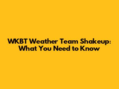 WKBT Weather Team Shakeup: What You Need to Know