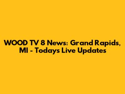 WOOD TV 8 News: Grand Rapids, MI - Today's Live Updates