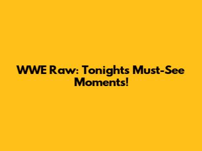 WWE Raw: Tonight's Must-See Moments!