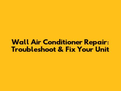 Wall Air Conditioner Repair: Troubleshoot & Fix Your Unit