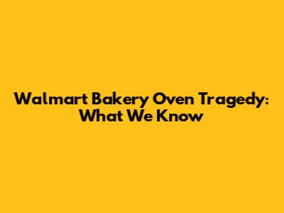 Walmart Bakery Oven Tragedy: What We Know