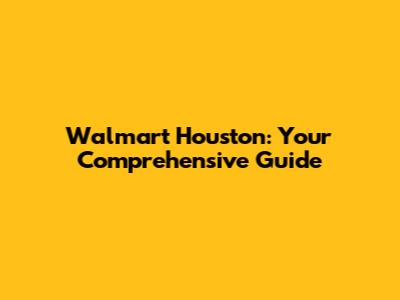 Walmart Houston: Your Comprehensive Guide