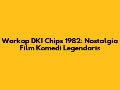 Warkop DKI Chips 1982: Nostalgia Film Komedi Legendaris