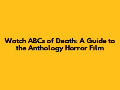 Watch ABCs of Death: A Guide to the Anthology Horror Film