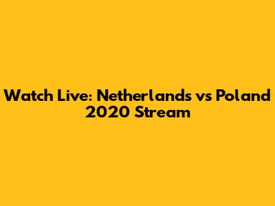 Watch Live: Netherlands vs Poland 2020 Stream