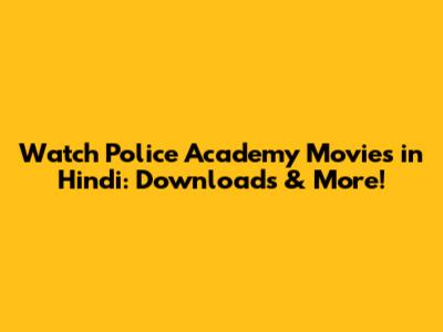 Watch Police Academy Movies in Hindi: Downloads & More!