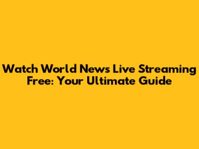 Watch World News Live Streaming Free: Your Ultimate Guide