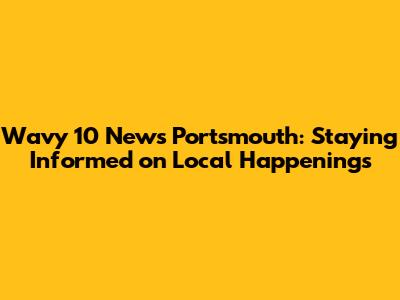 Wavy 10 News Portsmouth: Staying Informed on Local Happenings