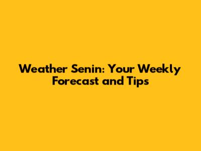Weather Senin: Your Weekly Forecast and Tips
