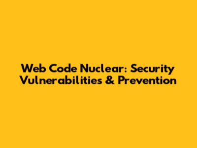 Web Code Nuclear: Security Vulnerabilities & Prevention