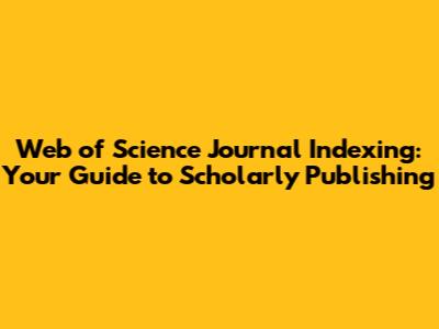 Web of Science Journal Indexing: Your Guide to Scholarly Publishing