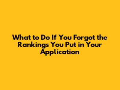 What to Do If You Forgot the Rankings You Put in Your Application