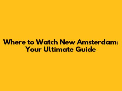 Where to Watch New Amsterdam: Your Ultimate Guide