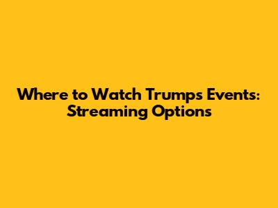 Where to Watch Trump's Events: Streaming Options