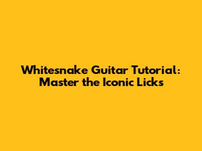 Whitesnake Guitar Tutorial: Master the Iconic Licks