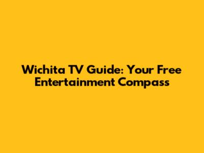 Wichita TV Guide: Your Free Entertainment Compass