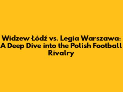 Widzew Łódź vs. Legia Warszawa: A Deep Dive into the Polish Football Rivalry