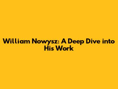 William Nowysz: A Deep Dive into His Work