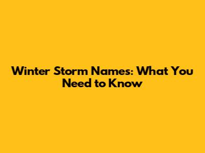 Winter Storm Names: What You Need to Know