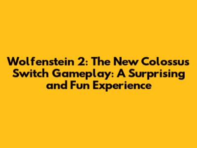 Wolfenstein 2: The New Colossus Switch Gameplay: A Surprising and Fun Experience