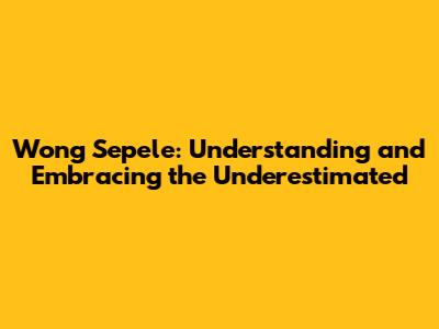 Wong Sepele: Understanding and Embracing the Underestimated