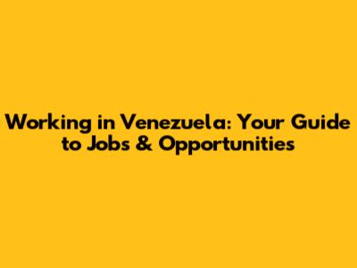 Working in Venezuela: Your Guide to Jobs & Opportunities