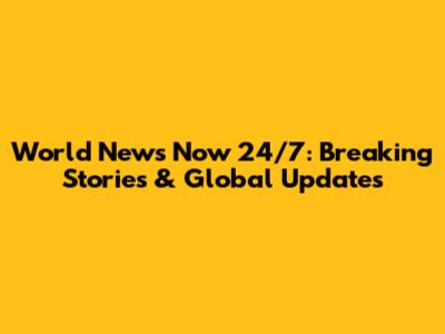 World News Now 24/7: Breaking Stories & Global Updates