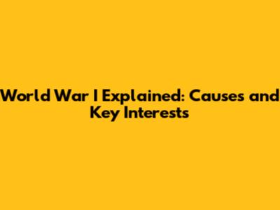 World War I Explained: Causes and Key Interests