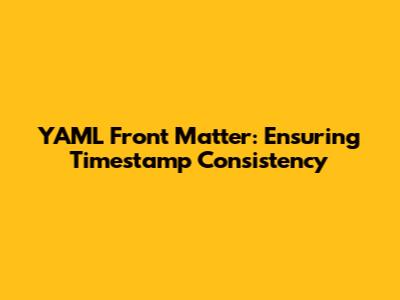 YAML Front Matter: Ensuring Timestamp Consistency