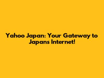 Yahoo Japan: Your Gateway to Japan's Internet!