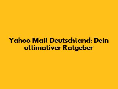 Yahoo Mail Deutschland: Dein ultimativer Ratgeber