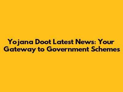 Yojana Doot Latest News: Your Gateway to Government Schemes