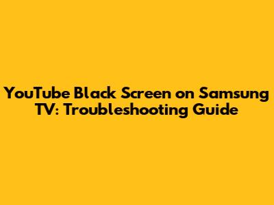 YouTube Black Screen on Samsung TV: Troubleshooting Guide