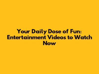 Your Daily Dose of Fun: Entertainment Videos to Watch Now