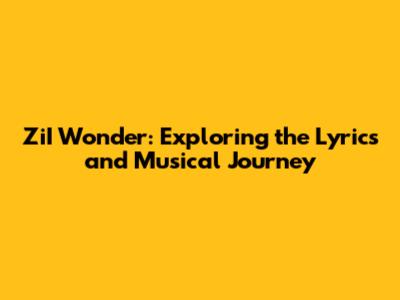 ZiI Wonder: Exploring the Lyrics and Musical Journey