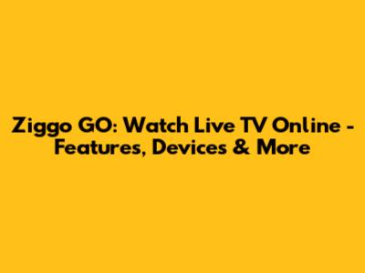 Ziggo GO: Watch Live TV Online - Features, Devices & More