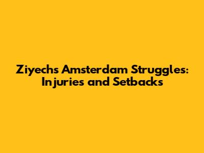 Ziyech's Amsterdam Struggles: Injuries and Setbacks