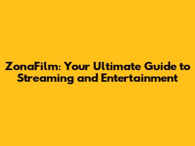ZonaFilm: Your Ultimate Guide to Streaming and Entertainment