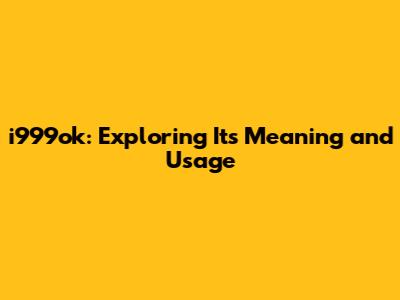i999ok: Exploring Its Meaning and Usage