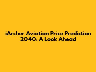 iArcher Aviation Price Prediction 2040: A Look Ahead
